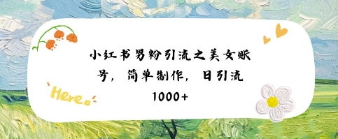 小红书男粉引流项目之美女账号6，简单制作，条条爆款原创，不违规-大兵轻创资源库