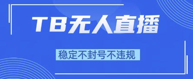 2025年TB无人直播带货10.0，全新技术，不违规，不封号，纯小白操作，日入1k【揭秘】-大兵轻创资源库