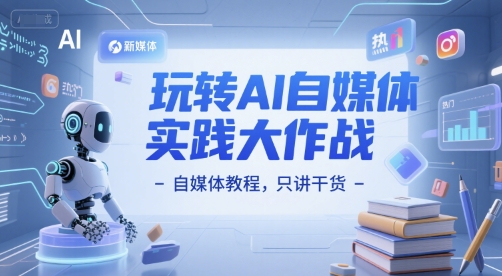 玩转AI自媒体实践大作战-自媒体教程，只讲干货-大兵轻创资源库