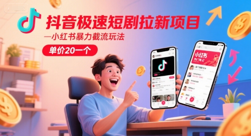 抖音极速短剧拉新项目，小红书暴力截流玩法，单价20一个-大兵轻创资源库