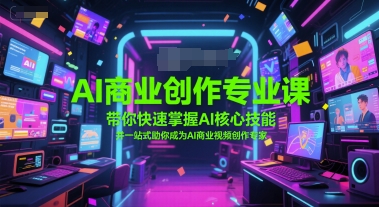 AI商业创作专业课，带你快速掌握AI核心技能，并一站式助你成为AI商业视频创作专家-大兵轻创资源库
