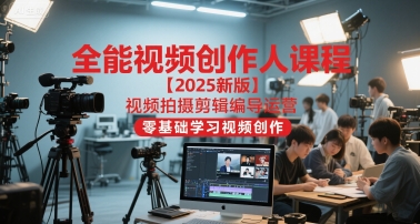 全能视频创作人课程【2025新版】视频拍摄剪辑编导运营，零基础学习视频创作-大兵轻创资源库