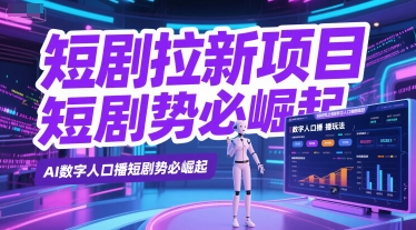 短剧拉新项目之数字人口播玩法，AI数字人口播短剧势必崛起-大兵轻创资源库