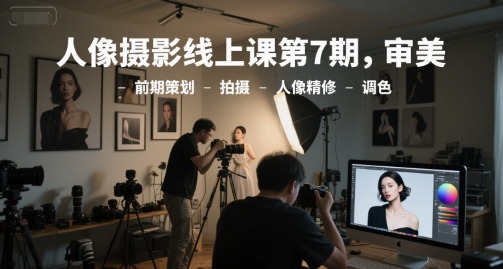 人像摄影线上课第7期，审美-前期策划-拍摄-人像精修-调色-大兵轻创资源库