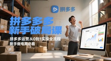 拼多多新手破局课，拼多多运营从0到1实操全流程，新手做电商必看-大兵轻创资源库