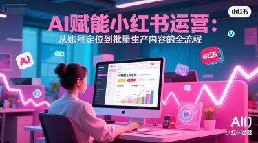 AI 赋能小红书运营：从账号定位到批量生产内容的全流程-大兵轻创资源库