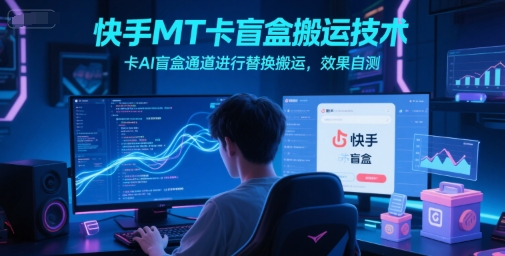 快手MT卡盲盒搬运技术，卡AI盲盒通道进行替换搬运，效果自测-大兵轻创资源库