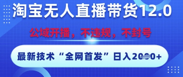 淘宝无人直播带货12.0，最新技术，不封号，不违规，操作简单，开播爆单，日入多张【揭秘】-大兵轻创资源库