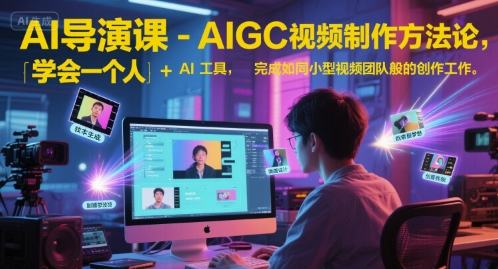 AI导演课-AIGC视频制作方法论，学会一个人+AI工具，完成如同小型视频团队般的创作工作，实现导演梦-大兵轻创资源库