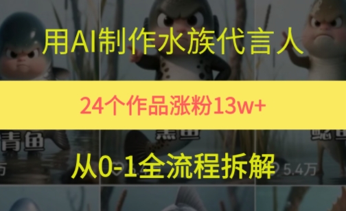 24个作品涨粉13W，用AI制作水族代言人，条条视频万赞，附详细教程-大兵轻创资源库