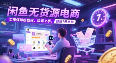 闲鱼无货源电商，实操保姆级教程，极易上手，最快7天出单-大兵轻创资源库