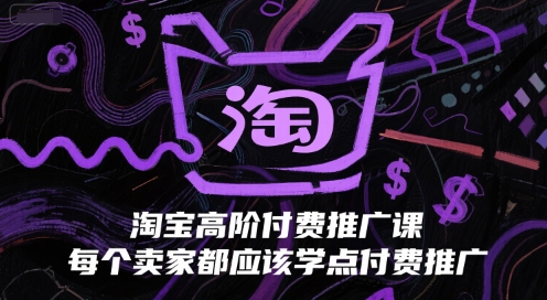 淘宝高阶付费推广课，每个卖家都应该学点付费推广-大兵轻创资源库