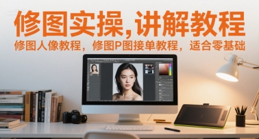 修图实操讲解教程，修图人像教程，修图P图接单教程，适合零基础-大兵轻创资源库