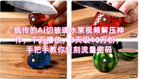 席卷全网！疯传的AI切玻璃水果视频解压神作，千万播放，3天吸10万粉，手把手教你复刻流量密码-大兵轻创资源库