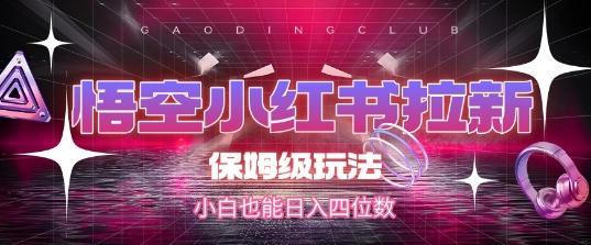 悟空小红书拉新，保姆级玩法，小白也能日入四位数-大兵轻创资源库