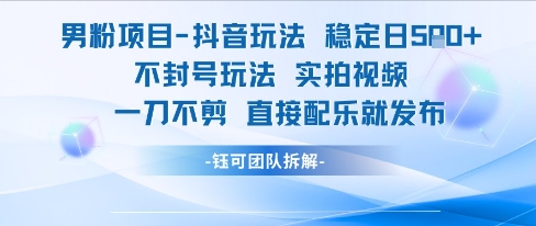 男粉项目抖音玩法稳定日收5张实拍视频一刀不剪直接配乐就发布不封号玩法-大兵轻创资源库