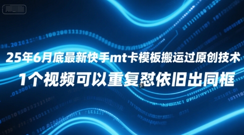 25年6月底最新快手mt卡模板搬运过原创技术，1个视频可以重复怼依旧出同框-大兵轻创资源库