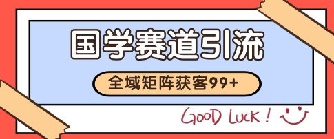 国学赛道精准拓客，自热矩阵日引99+ 获客SOP【揭秘】-大兵轻创资源库