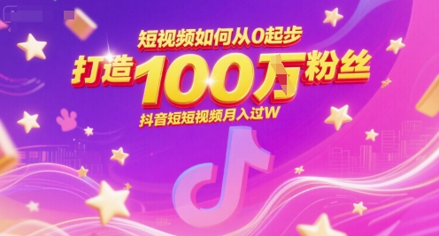 短视频如何从0起步，打造100W粉丝抖音短视频月入过W-大兵轻创资源库