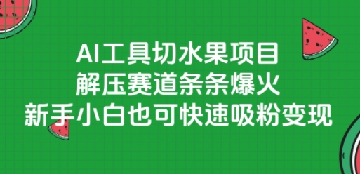 AI工具切水果项目，解压赛道条条爆火，新手小白也可快速吸粉变现-大兵轻创资源库