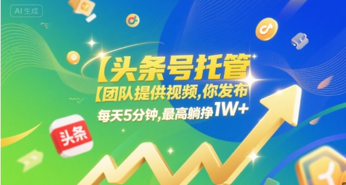 【头条号托管 】团队提供视频，你发布，每天5分钟，最高躺挣1W+【揭秘】-大兵轻创资源库
