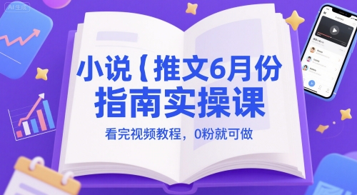 小说推文6月份指南实操课，看完视频教程，0粉就可做-大兵轻创资源库