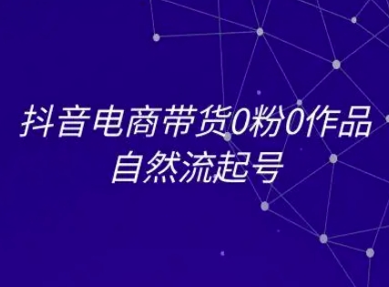 抖音电商带货0粉0作品自然流起号，抖音电商教程-大兵轻创资源库