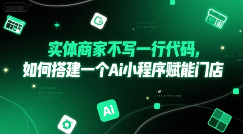 实体商家不写一行代码，如何搭建一个Ai小程序赋能门店-大兵轻创资源库