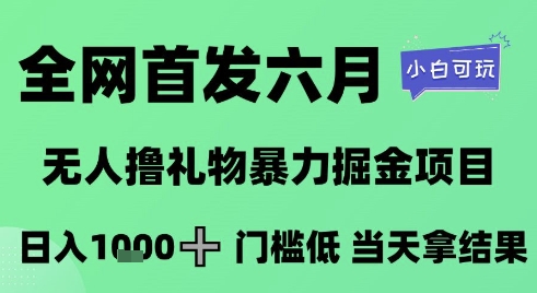全网首发六月，无人撸礼物暴力掘金项目，日入1K+门槛低，当天拿结果，小白可玩【揭秘】-大兵轻创资源库