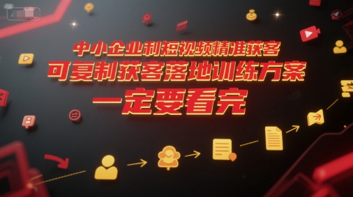 中小企业利用短视频精准获客，可复制获客落地训练方案，做好短视频，一定要看完-大兵轻创资源库
