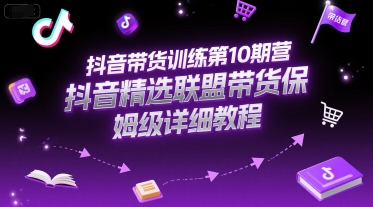 抖音带货训练第10期营，抖音精选联盟带货保姆级详细教程-大兵轻创资源库