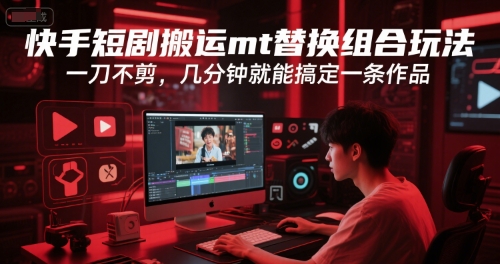 快手短剧搬运mt替换组合玩法，一刀不剪，几分钟就能搞定一条作品-大兵轻创资源库