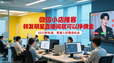 微信小店推客，转发明星直播间就可以挣佣金，2025新机遇，普通人的最佳机会-大兵轻创资源库