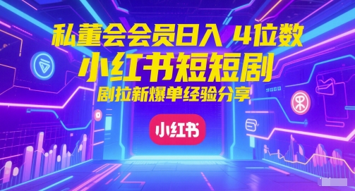 私董会会员日入4位数小红书红果短剧拉新爆单经验分享-大兵轻创资源库