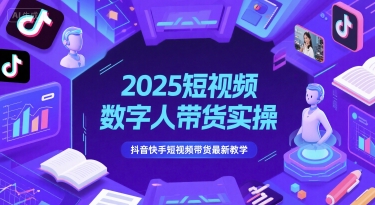 2025短视频数字人带货实操，抖音快手短视频带货最新教学-大兵轻创资源库
