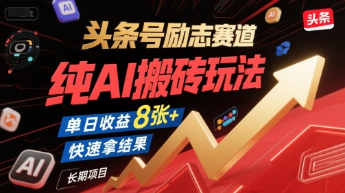 头条号励志赛道，纯AI搬砖玩法，单日收益8张+ ，快速拿结果，长期项目-大兵轻创资源库