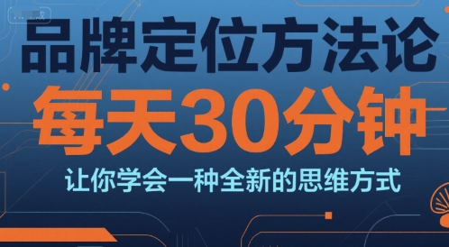 品牌定位方法论，每天30钟分让你学会一种全新的思维方式-大兵轻创资源库