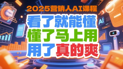 2025营销人AI课程，看了就能懂，懂了马上用，用了真的爽-大兵轻创资源库