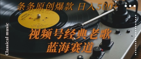 视频号经典老歌，蓝海赛道，日入5张+ 条条原创爆款【揭秘】-大兵轻创资源库