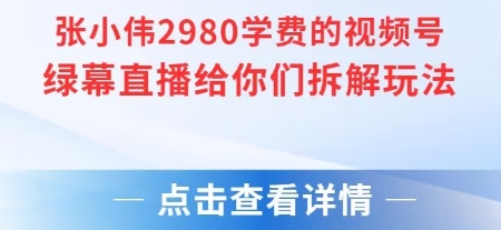 张小伟2980付费额视频号绿幕直播给你们拆解玩法-大兵轻创资源库