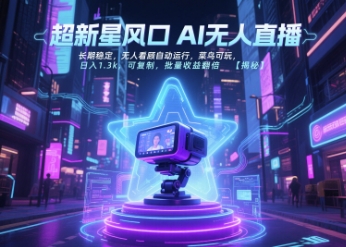 超新星风口无人直播，长期稳定，无人看顾自动运行，菜鸟可玩，日入1.3k，可复制，批量收益翻倍-大兵轻创资源库