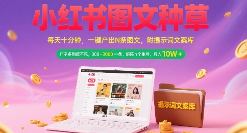 小红书图文种草，每天十分钟，一键产出N条图文， 广子多到接不完， 300-3k一条，矩阵n个账号月入几个W-大兵轻创资源库