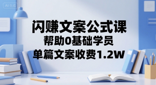 闪赚文案公式课，帮助0基础学员，单篇文案收费1.2W-大兵轻创资源库