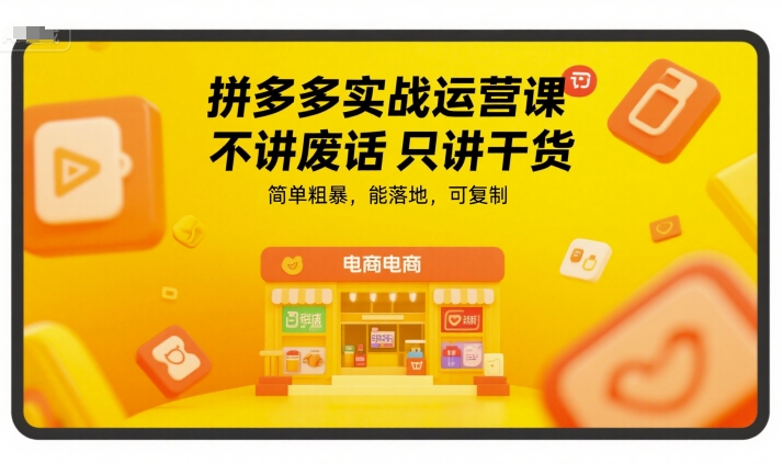 拼多多实战运营课，不讲废话只讲干货，简单粗暴，能落地，可复制-大兵轻创资源库