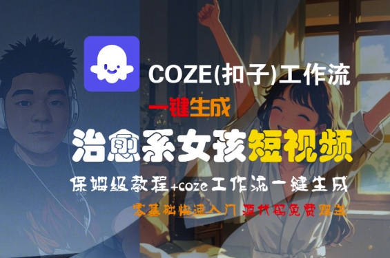 COZE(扣子)工作流一键生成治愈系女孩短视频，保姆级教程，零基础快速入门-大兵轻创资源库