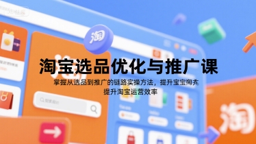 淘宝选品优化与推广课，掌握从选品到推广的全链路实操方法，提升淘宝运营效率-大兵轻创资源库