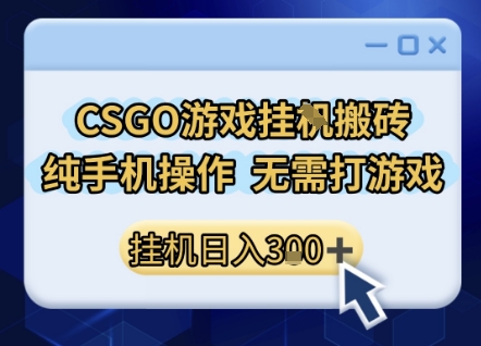 CSGO游戏挂G搬砖，小白纯手机即可操作，不用电脑打游戏，日入3张+，副业网创项目【揭秘】-大兵轻创资源库