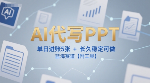 AI代写PPT，单日进账5张+，长久稳定可做，蓝海赛道【附工具】-大兵轻创资源库