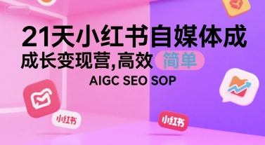 21天小红书自媒体成长变现营，高效 简单 AIGC SEO SOP-大兵轻创资源库