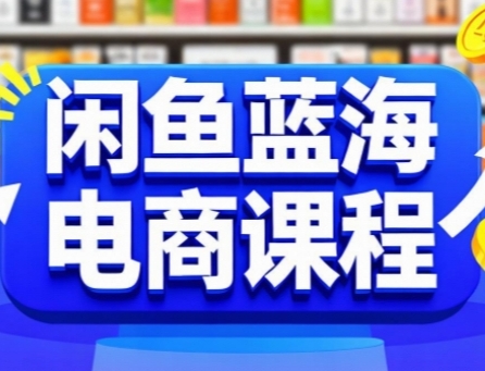 闲鱼蓝海电商课程，手把手助你快速上手，轻松实现闲鱼稳定盈利-大兵轻创资源库